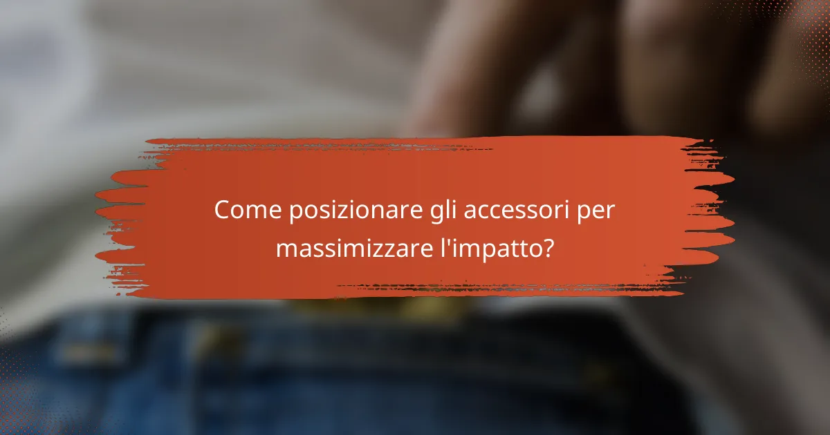 Come posizionare gli accessori per massimizzare l'impatto?