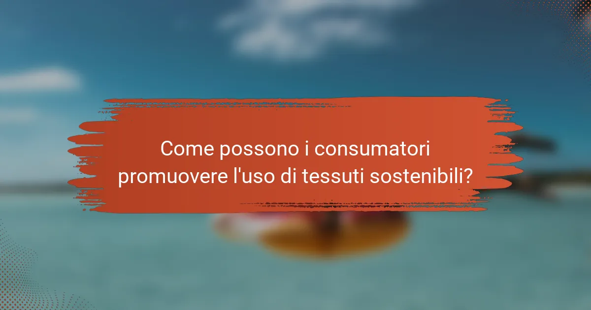 Come possono i consumatori promuovere l'uso di tessuti sostenibili?