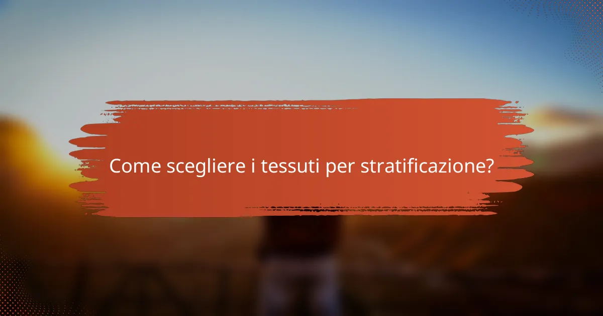 Come scegliere i tessuti per stratificazione?