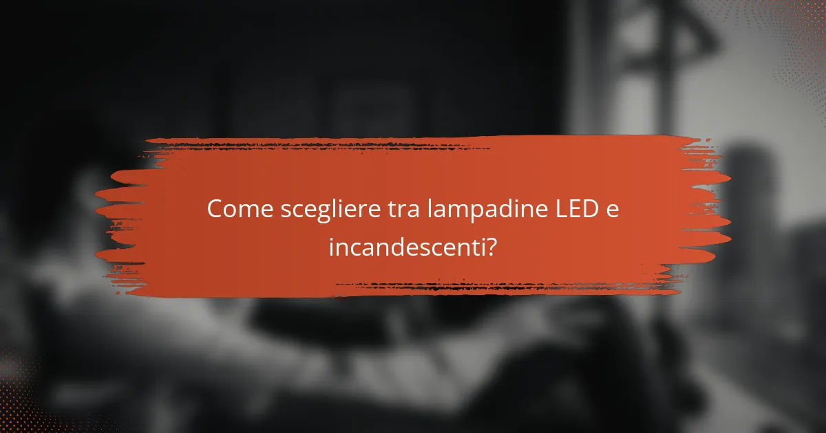 Come scegliere tra lampadine LED e incandescenti?