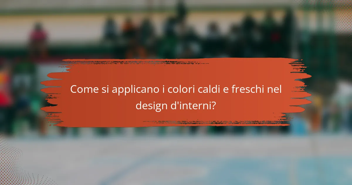 Come si applicano i colori caldi e freschi nel design d'interni?