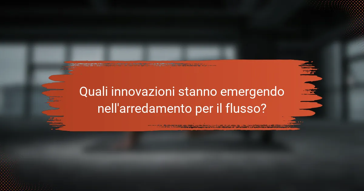 Quali innovazioni stanno emergendo nell'arredamento per il flusso?