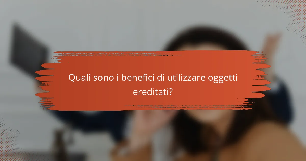 Quali sono i benefici di utilizzare oggetti ereditati?