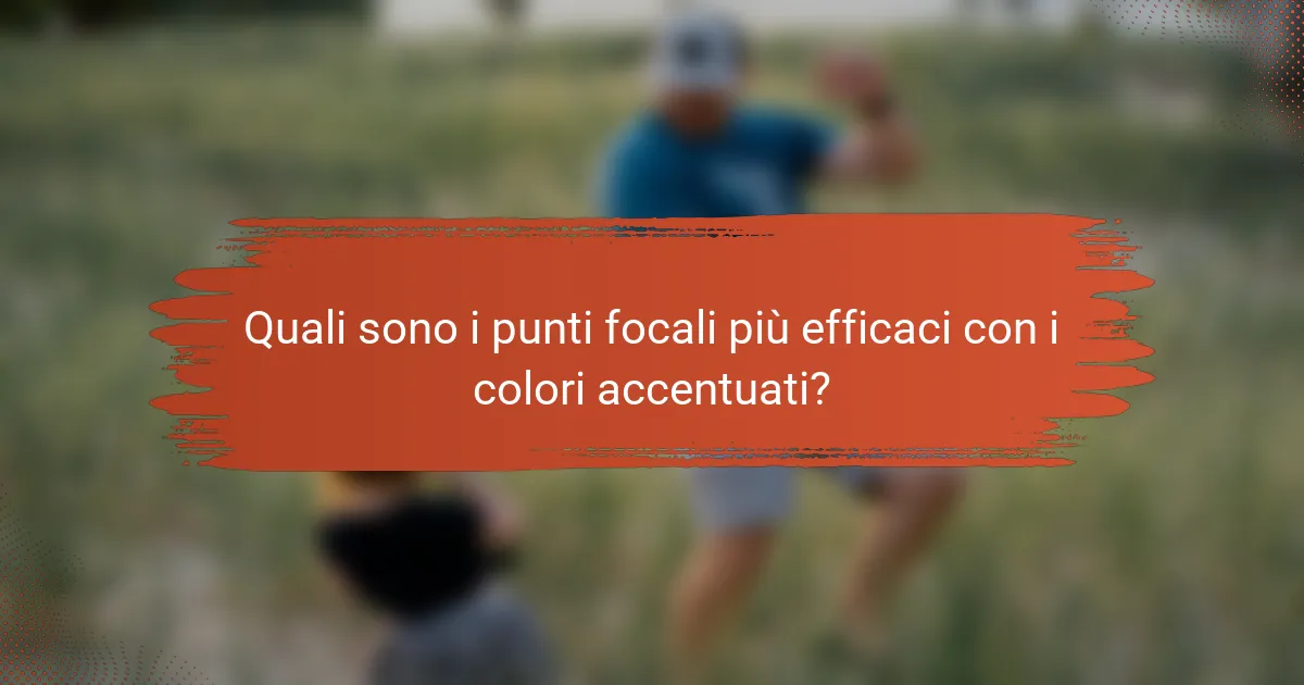 Quali sono i punti focali più efficaci con i colori accentuati?