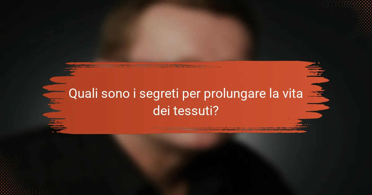 Quali sono i segreti per prolungare la vita dei tessuti?