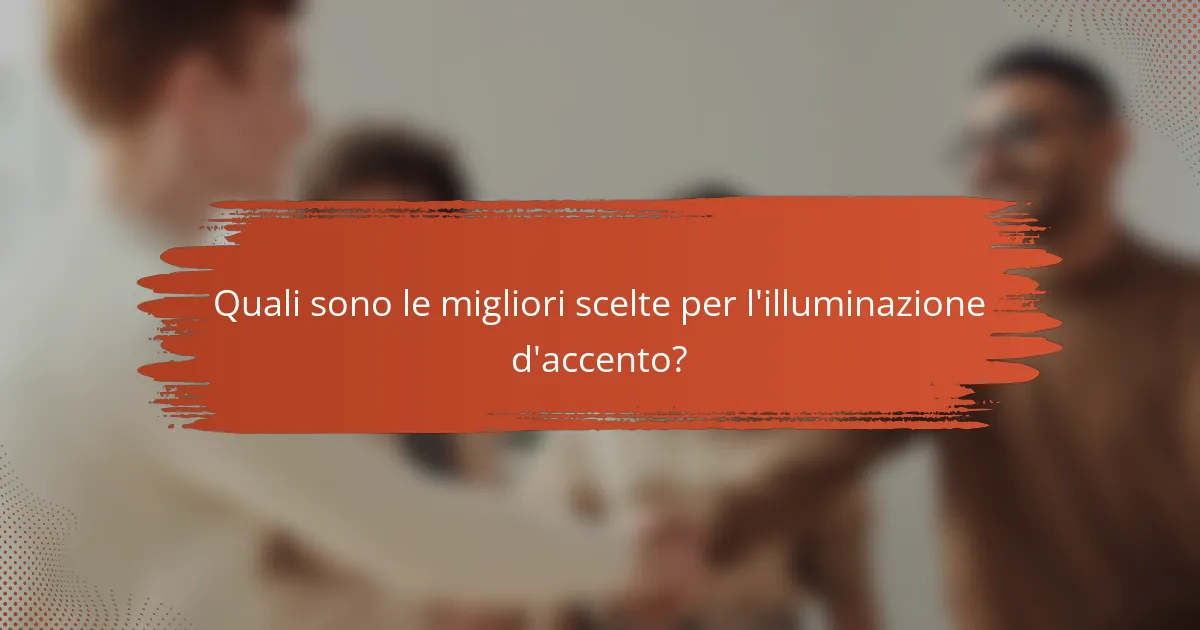 Quali sono le migliori scelte per l'illuminazione d'accento?