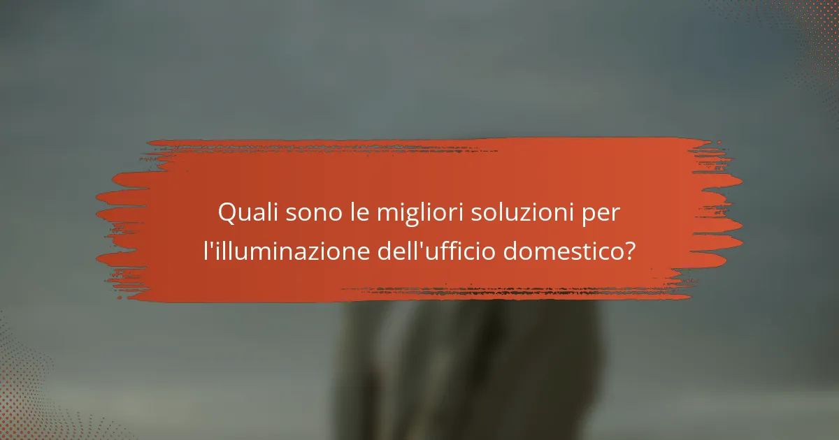 Quali sono le migliori soluzioni per l'illuminazione dell'ufficio domestico?