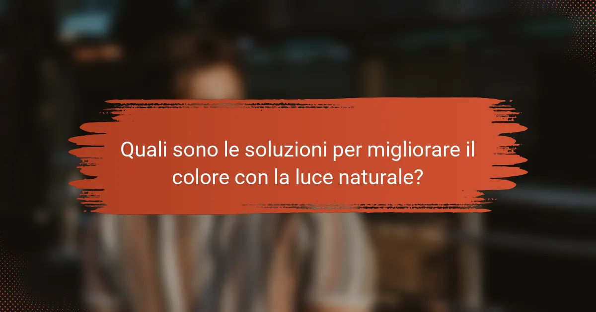 Quali sono le soluzioni per migliorare il colore con la luce naturale?