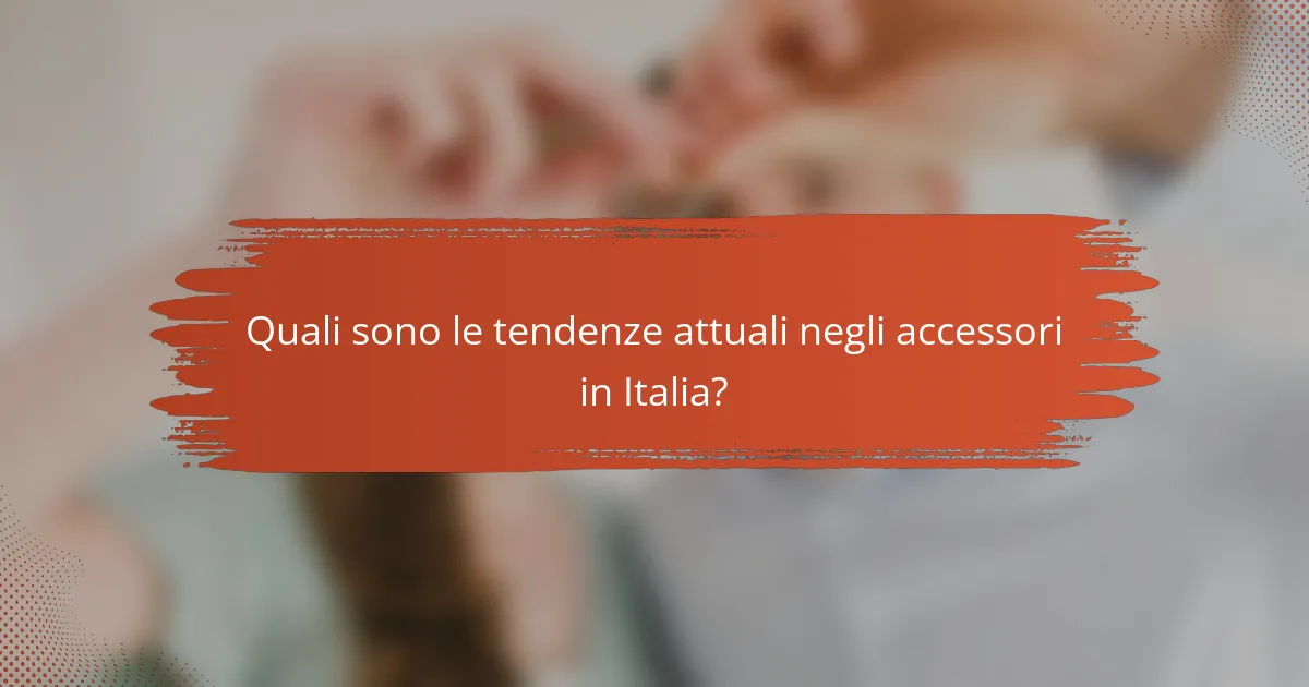 Quali sono le tendenze attuali negli accessori in Italia?