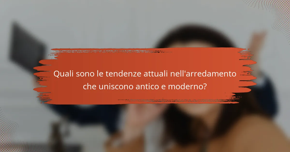 Quali sono le tendenze attuali nell'arredamento che uniscono antico e moderno?