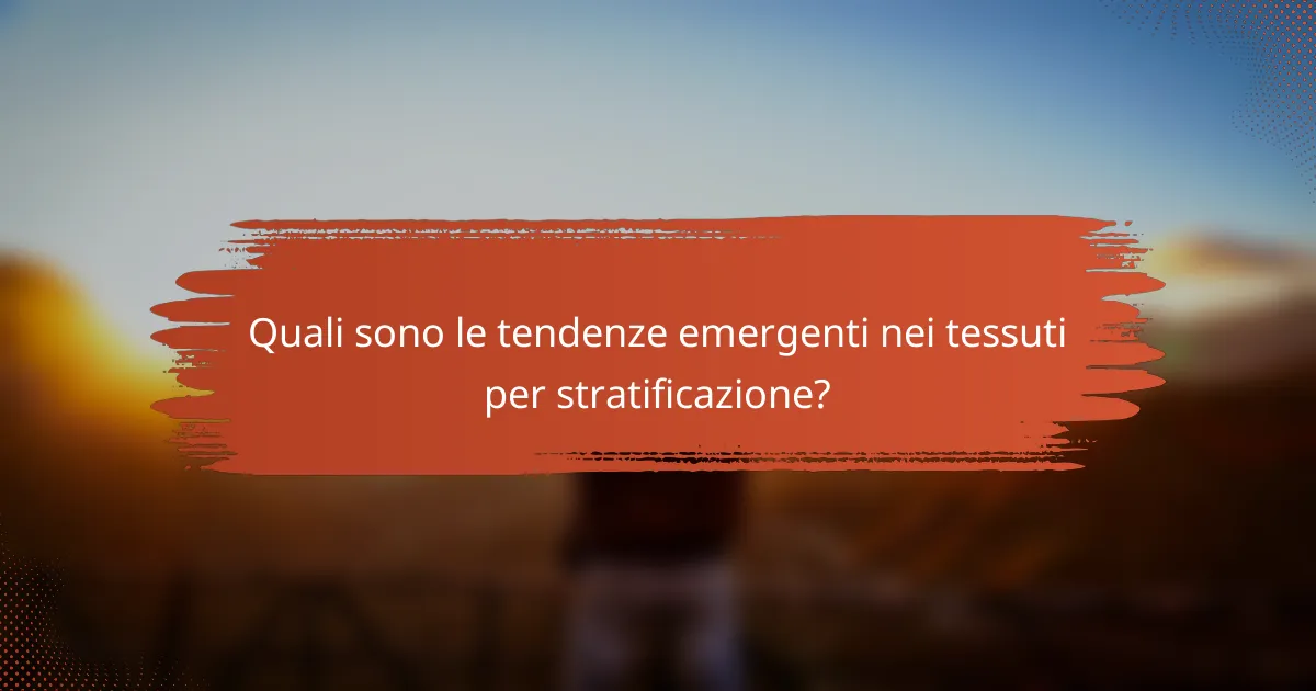 Quali sono le tendenze emergenti nei tessuti per stratificazione?