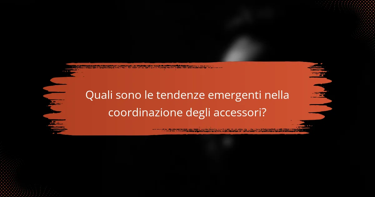 Quali sono le tendenze emergenti nella coordinazione degli accessori?