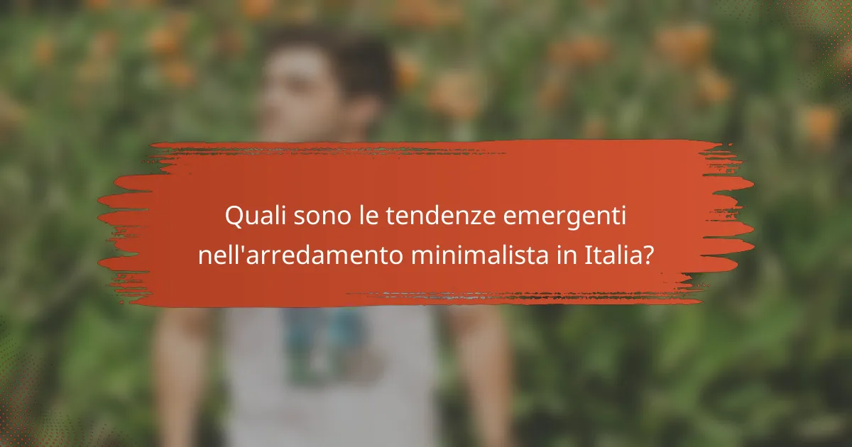 Quali sono le tendenze emergenti nell'arredamento minimalista in Italia?
