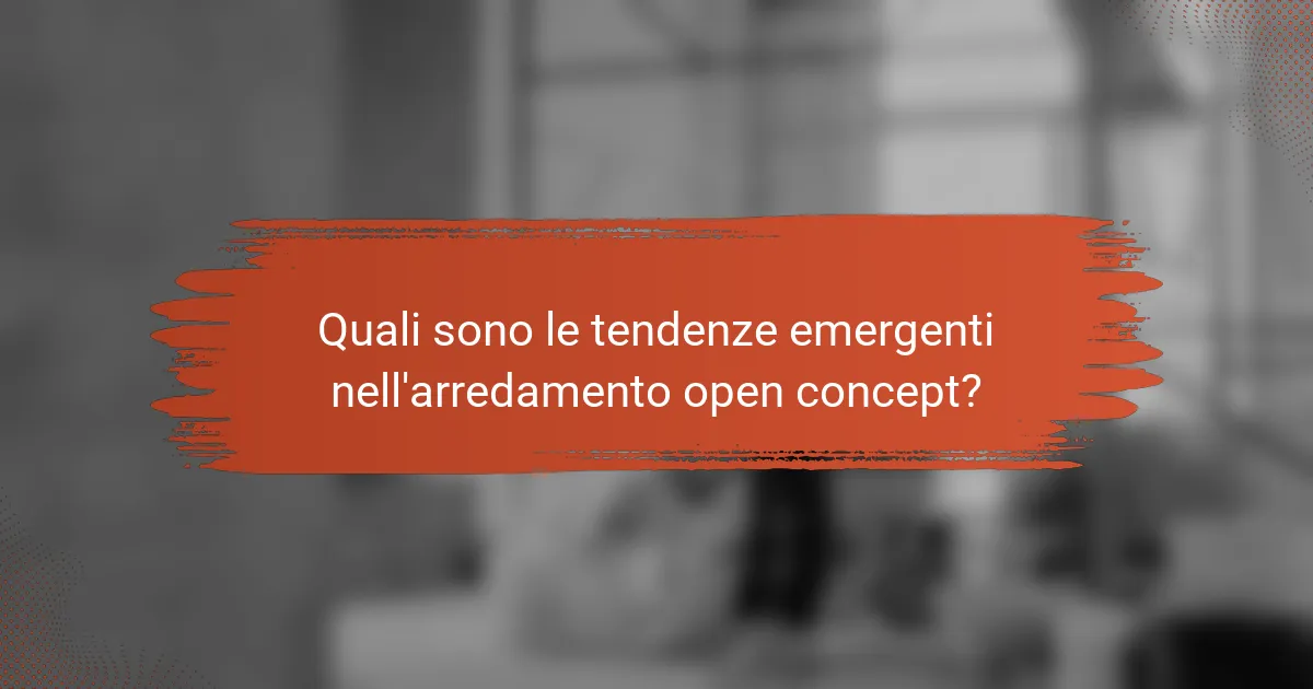Quali sono le tendenze emergenti nell'arredamento open concept?