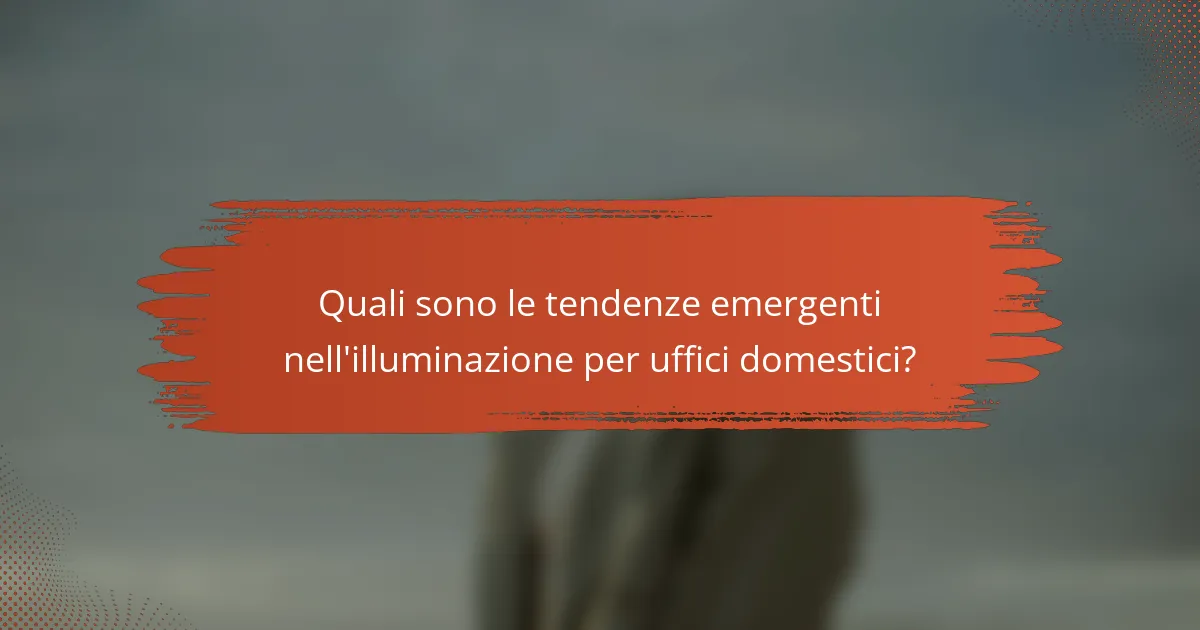 Quali sono le tendenze emergenti nell'illuminazione per uffici domestici?