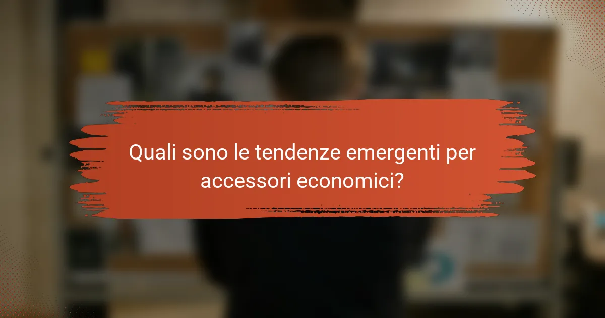 Quali sono le tendenze emergenti per accessori economici?