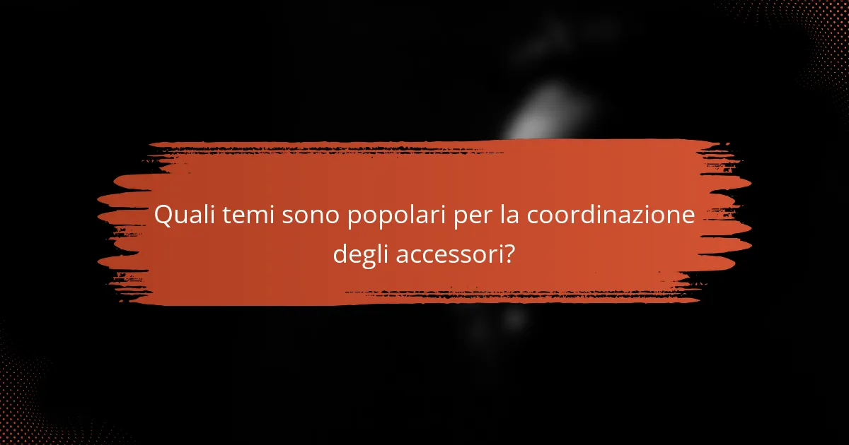 Quali temi sono popolari per la coordinazione degli accessori?